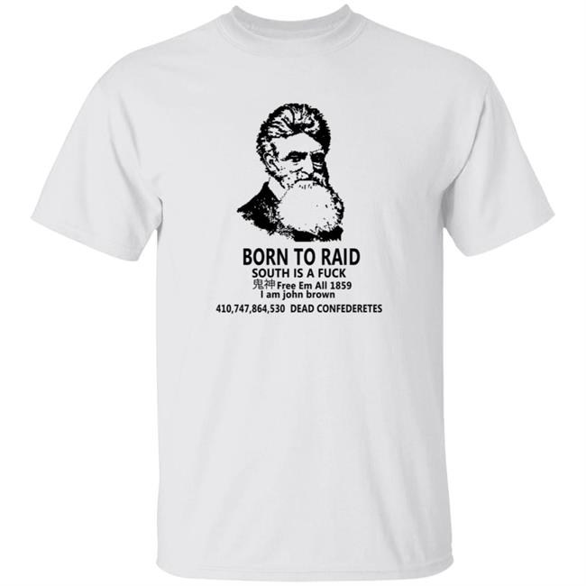 I Am John Brown Born To Raid South Is Fuck Shirt