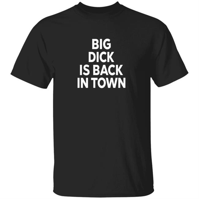 Big Dick Is Back In Town Shirt