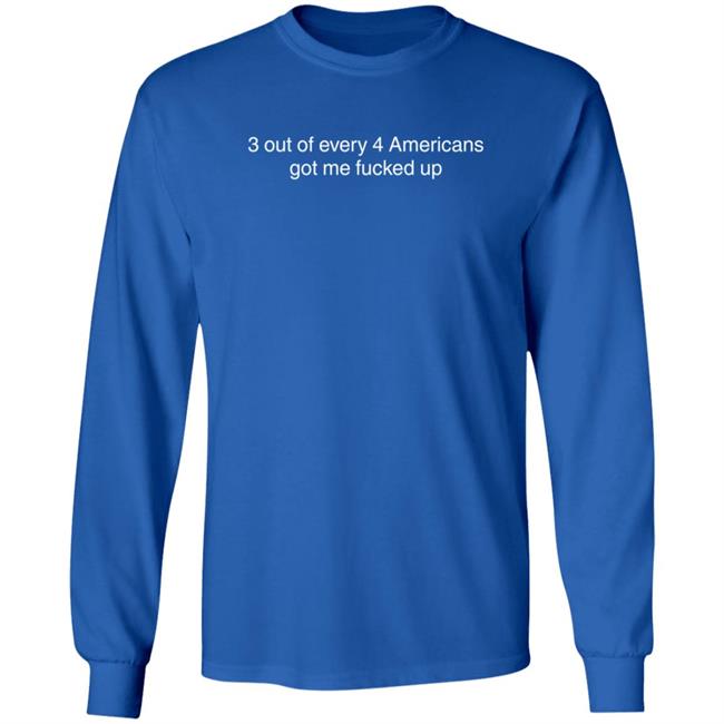 3 Out Of Every 4 Americans Got Me Fucked Up Shirt Loan - 3 Out Of Every 4 Americans Got Me Fucked Up Shirt