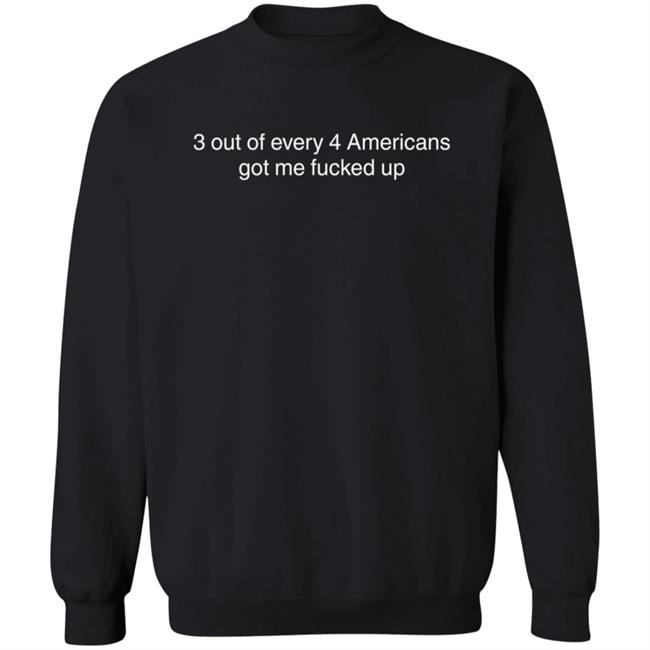 3 Out Of Every 4 Americans Got Me Fucked Up Shirt Loan - 3 Out Of Every 4 Americans Got Me Fucked Up Shirt