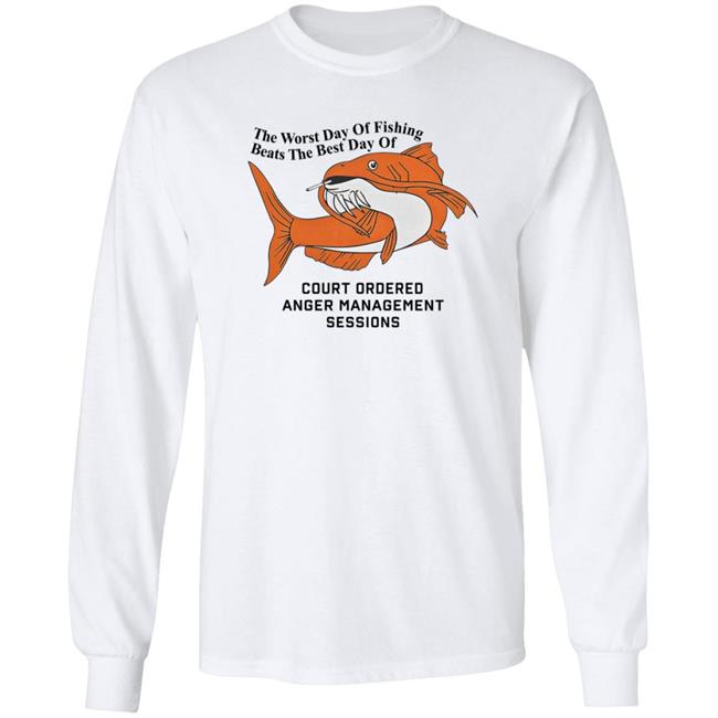 The Worst Day Of Fishing Beats The Best Day Of Court Ordered Anger Management Sessions T Shirt Shitheadsteve The Worst Day Of Fishing Beats The Best Day Of Court Ordered Anger Management Sessions T Shirt Shitheadsteve