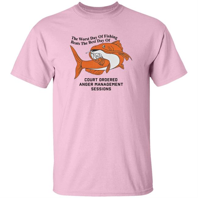 The Worst Day Of Fishing Beats The Best Day Of Court Ordered Anger Management Sessions T Shirt Shitheadsteve The Worst Day Of Fishing Beats The Best Day Of Court Ordered Anger Management Sessions T Shirt Shitheadsteve
