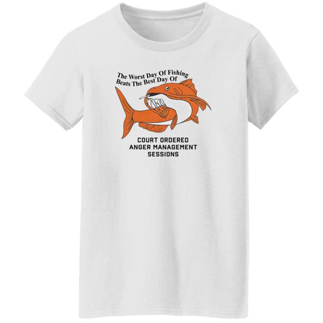 The Worst Day Of Fishing Beats The Best Day Of Court Ordered Anger Management Sessions T Shirt Shitheadsteve The Worst Day Of Fishing Beats The Best Day Of Court Ordered Anger Management Sessions T Shirt Shitheadsteve