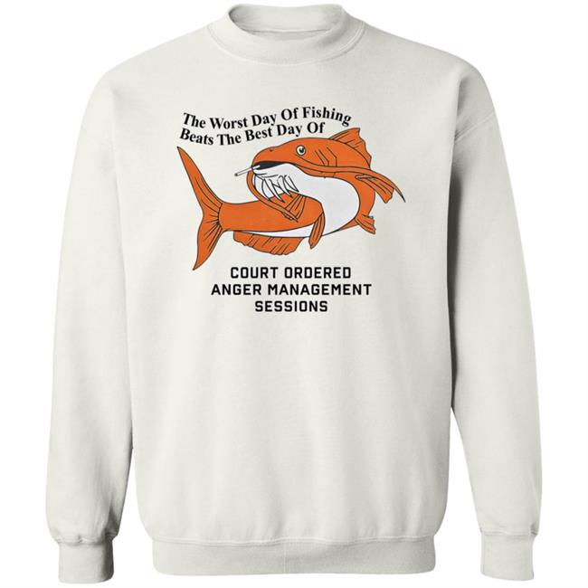 The Worst Day Of Fishing Beats The Best Day Of Court Ordered Anger Management Sessions T Shirt Shitheadsteve The Worst Day Of Fishing Beats The Best Day Of Court Ordered Anger Management Sessions T Shirt Shitheadsteve