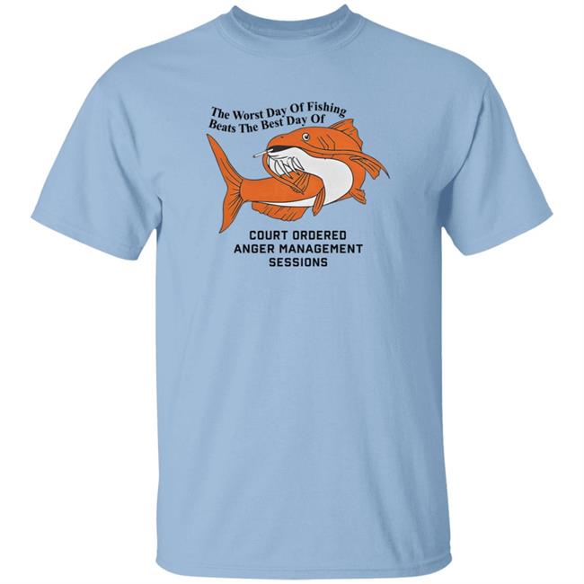 The Worst Day Of Fishing Beats The Best Day Of Court Ordered Anger Management Sessions T Shirt Shitheadsteve The Worst Day Of Fishing Beats The Best Day Of Court Ordered Anger Management Sessions T Shirt Shitheadsteve