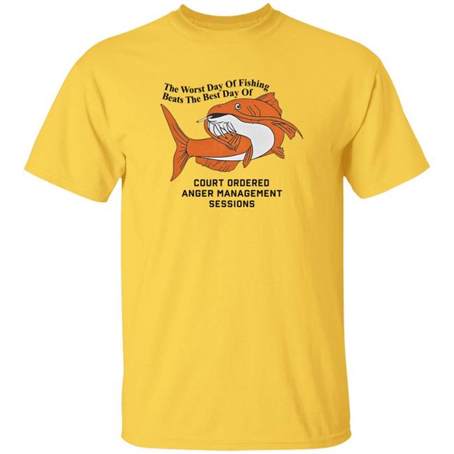The Worst Day Of Fishing Beats The Best Day Of Court Ordered Anger Management Sessions T Shirt Shitheadsteve The Worst Day Of Fishing Beats The Best Day Of Court Ordered Anger Management Sessions T Shirt Shitheadsteve