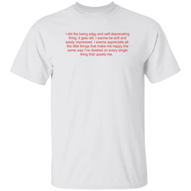 Zelda Williams I Wanna Be Soft And Easily Impressed T Shirt I Did The Being Edgy And Self-Deprecating Thing, It Gets Old I Wanna Be Soft And Lovely And Easily Impressed I Wanna Appreciate All The Little Things That Make Me Happy The Same Way I’Ve Dwelled On Every Single Thing That Upsets Me Shirt